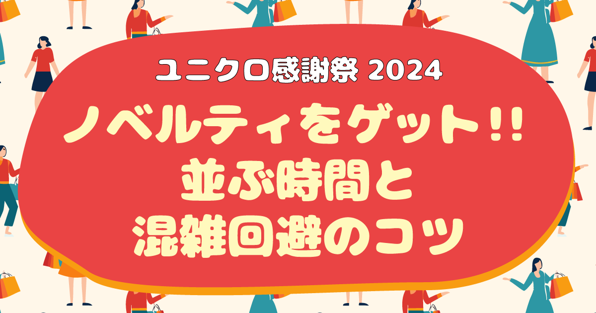 【ユニクロ感謝祭2024】ノベルティを確実に手に入れる！並ぶ時間と混雑回避のコツ